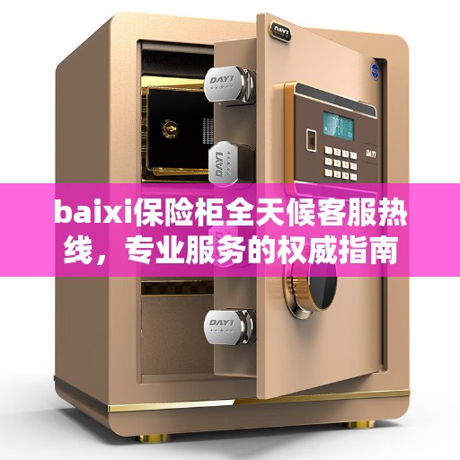 baixi保险柜全天候客服热线，专业服务的权威指南
