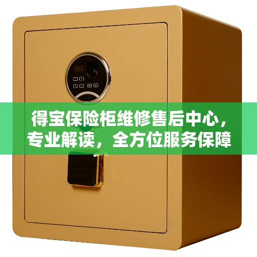 得宝保险柜维修售后中心，专业解读，全方位服务保障