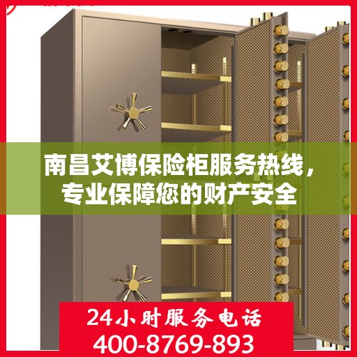南昌艾博保险柜服务热线，专业保障您的财产安全