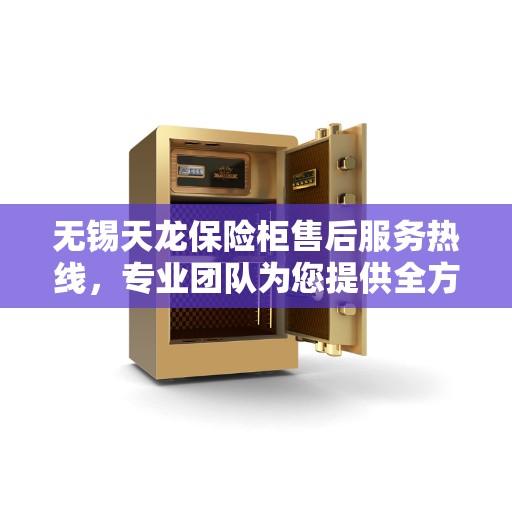 无锡天龙保险柜售后服务热线，专业团队为您提供全方位服务保障
