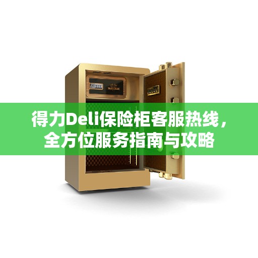 得力Deli保险柜客服热线，全方位服务指南与攻略