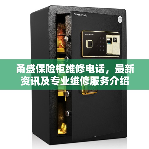 甬盛保险柜维修电话，最新资讯及专业维修服务介绍