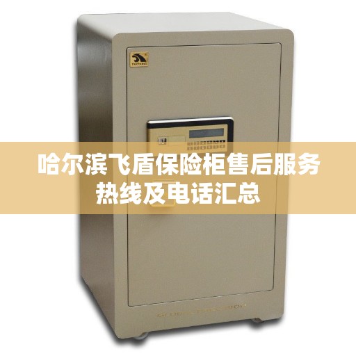 哈尔滨飞盾保险柜售后服务热线及电话汇总