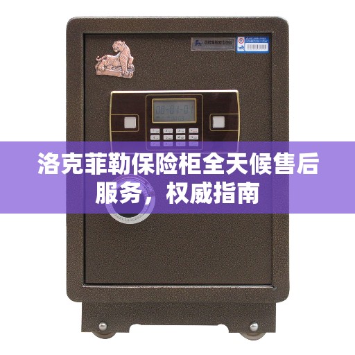 洛克菲勒保险柜全天候售后服务，权威指南