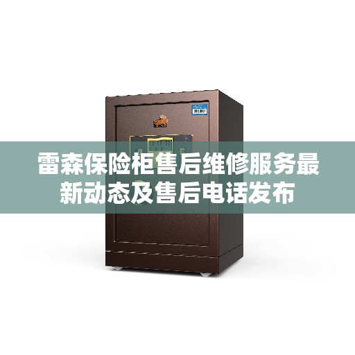 雷森保险柜售后维修服务最新动态及售后电话发布