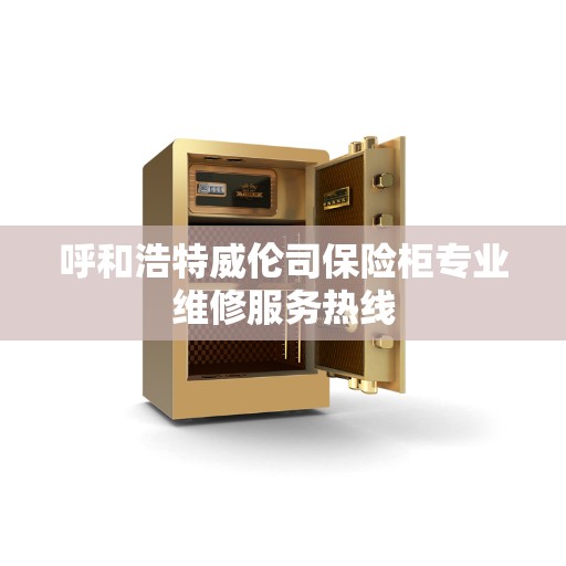 呼和浩特威伦司保险柜专业维修服务热线