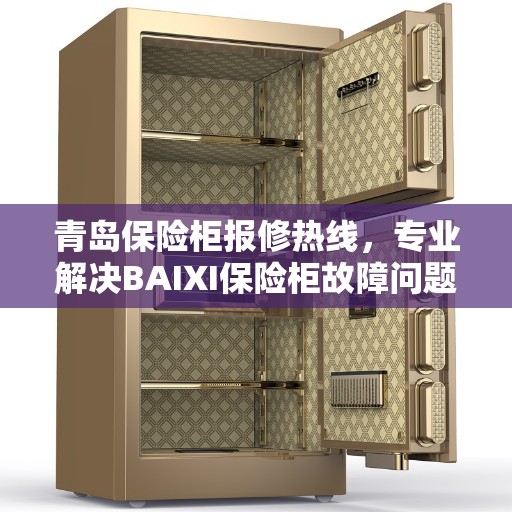 青岛保险柜报修热线，专业解决BAIXI保险柜故障问题
