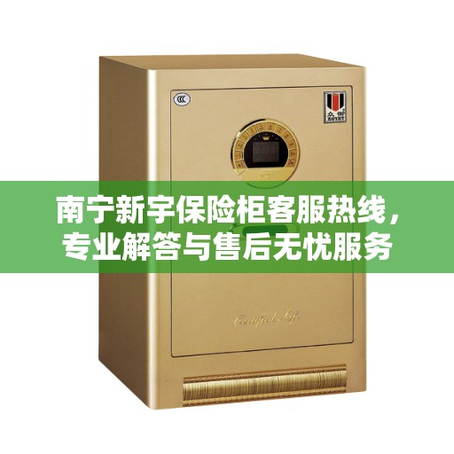 南宁新宇保险柜客服热线，专业解答与售后无忧服务