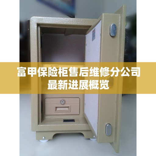 富甲保险柜售后维修分公司最新进展概览