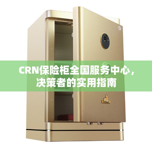 CRN保险柜全国服务中心，决策者的实用指南