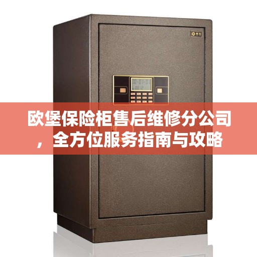 欧堡保险柜售后维修分公司，全方位服务指南与攻略