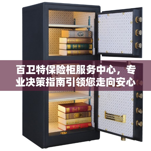百卫特保险柜服务中心，专业决策指南引领您走向安心之选
