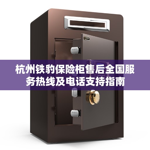 杭州铁豹保险柜售后全国服务热线及电话支持指南
