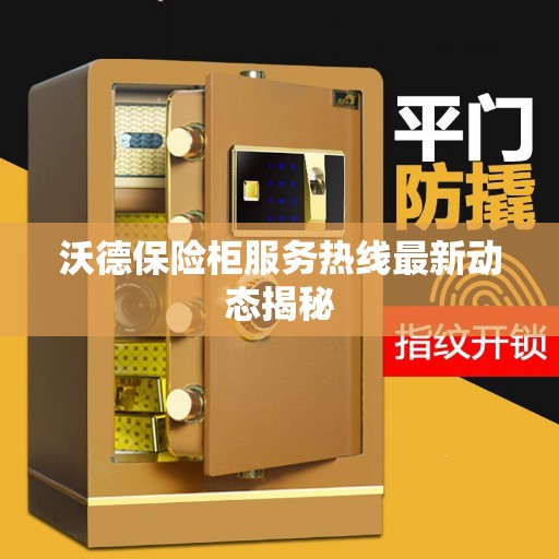 沃德保险柜服务热线最新动态揭秘