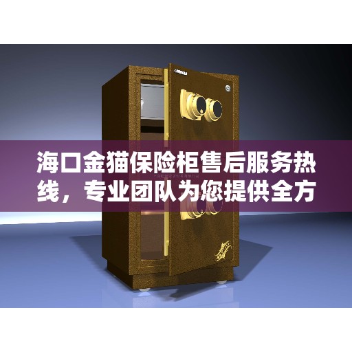 海口金猫保险柜售后服务热线，专业团队为您提供全方位服务保障
