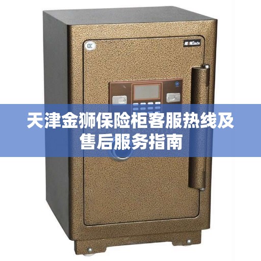 天津金狮保险柜客服热线及售后服务指南