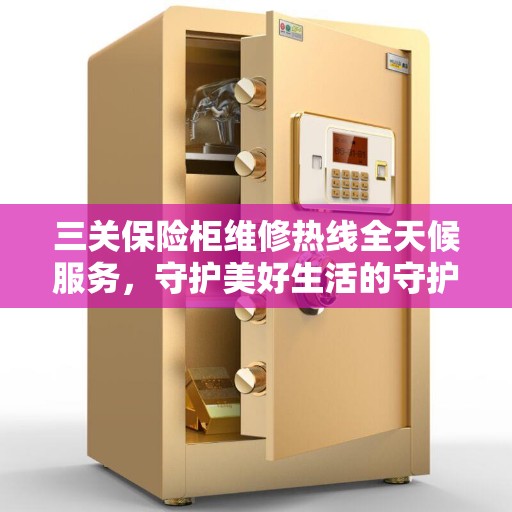 三关保险柜维修热线全天候服务，守护美好生活的守护者