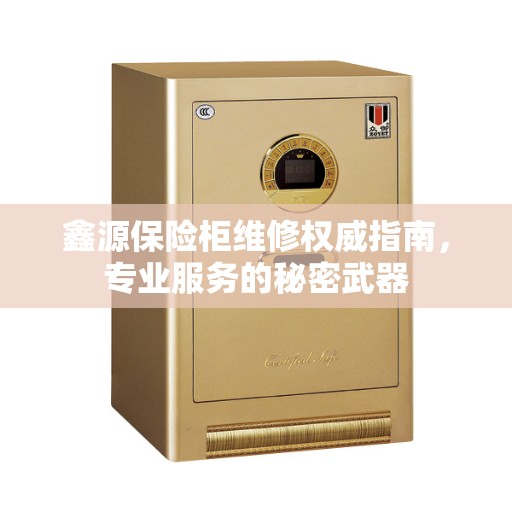 鑫源保险柜维修权威指南,专业服务的秘密武器 鑫源保险柜维修权威指南,专业服务的秘密武器