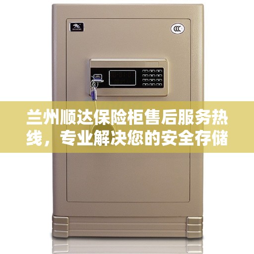 兰州顺达保险柜售后服务热线，专业解决您的安全存储需求