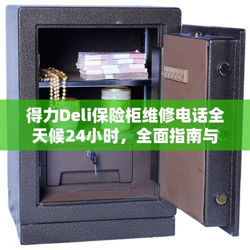 得力Deli保险柜维修电话全天候24小时，全面指南与攻略