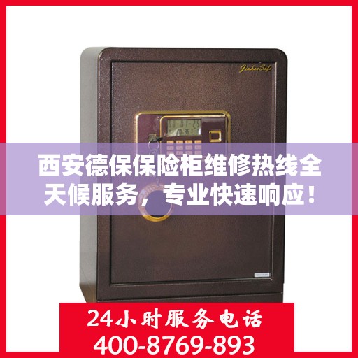 西安德保保险柜维修热线全天候服务，专业快速响应！