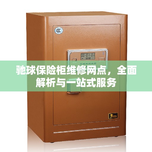 驰球保险柜维修网点，全面解析与一站式服务