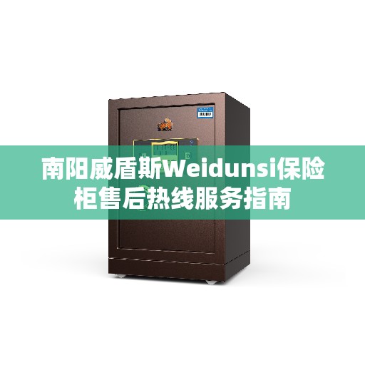 南阳威盾斯Weidunsi保险柜售后热线服务指南