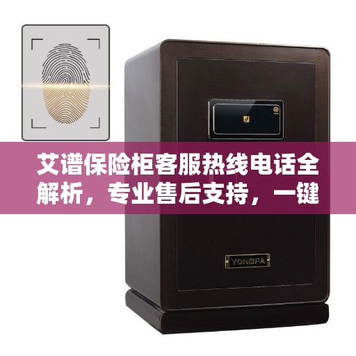 艾谱保险柜客服热线电话全解析，专业售后支持，一键解决您的疑问与需求！