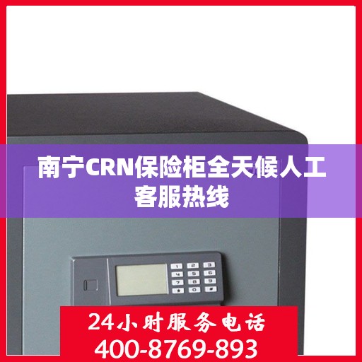 南宁CRN保险柜全天候人工客服热线