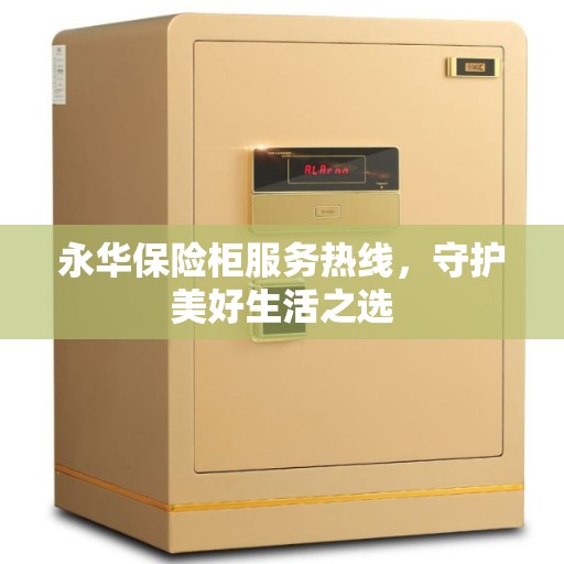 永华保险柜服务热线，守护美好生活之选
