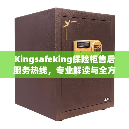Kingsafeking保险柜售后服务热线，专业解读与全方位服务保障