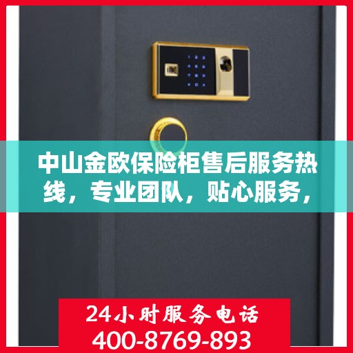 中山金欧保险柜售后服务热线，专业团队，贴心服务，为您的保险柜保驾护航！