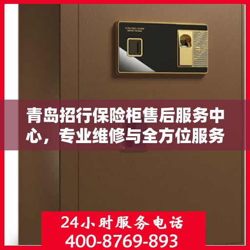 青岛招行保险柜售后服务中心，专业维修与全方位服务网点