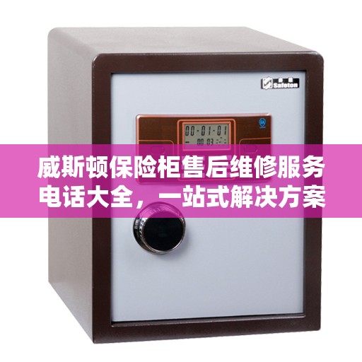 威斯顿保险柜售后维修服务电话大全，一站式解决方案攻略