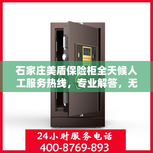 石家庄美盾保险柜全天候人工服务热线，专业解答，无忧保障