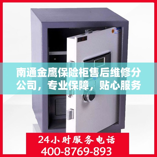 南通金鹰保险柜售后维修分公司，专业保障，贴心服务