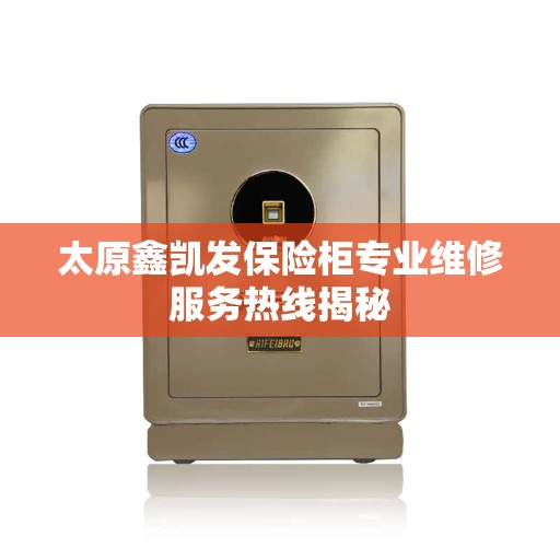 太原鑫凯发保险柜专业维修服务热线揭秘