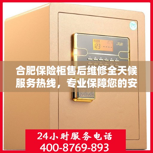 合肥保险柜售后维修全天候服务热线，专业保障您的安全锁具无忧