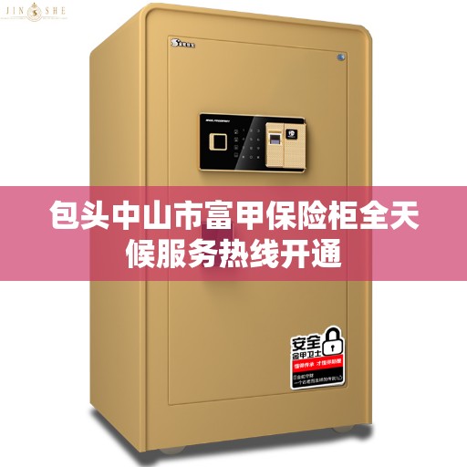 包头中山市富甲保险柜全天候服务热线开通