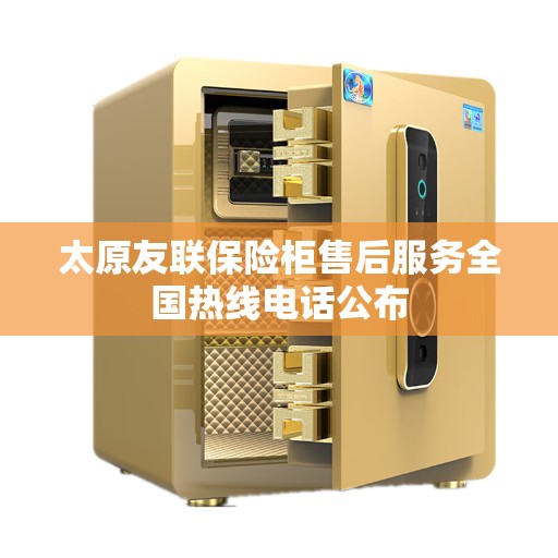 太原友联保险柜售后服务全国热线电话公布