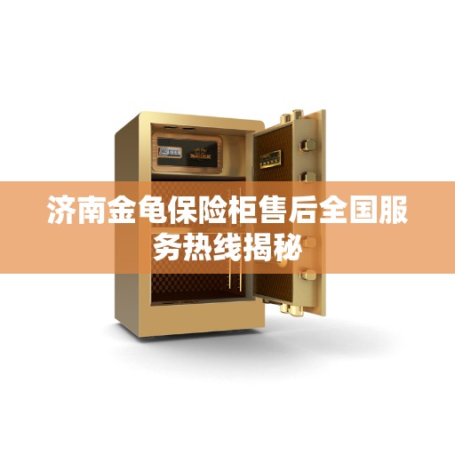 济南金龟保险柜售后全国服务热线揭秘