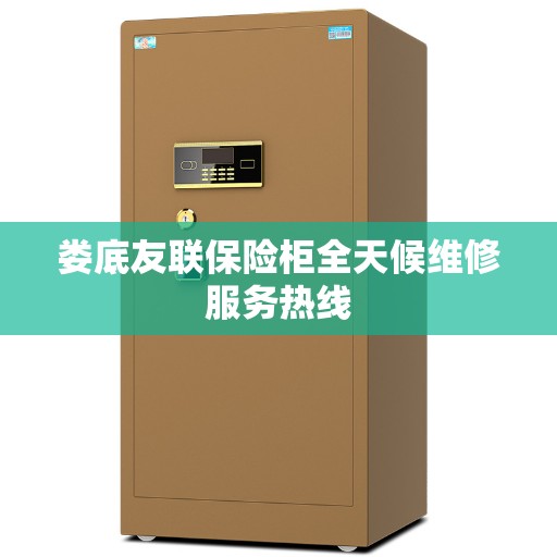 娄底友联保险柜全天候维修服务热线