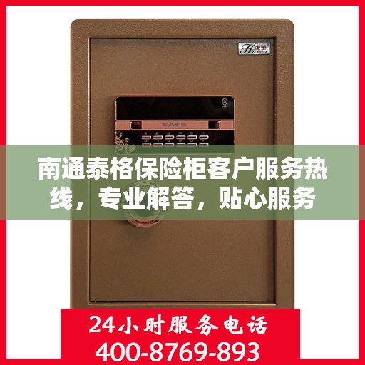 南通泰格保险柜客户服务热线，专业解答，贴心服务