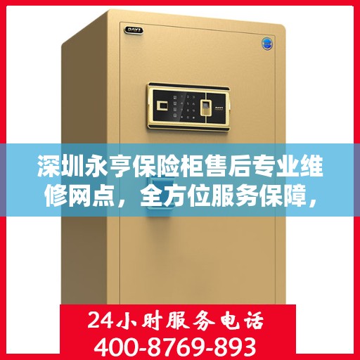 深圳永亨保险柜售后专业维修网点，全方位服务保障，为您的安全保驾护航