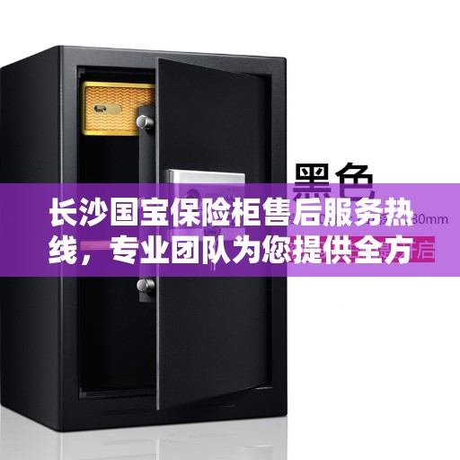 长沙国宝保险柜售后服务热线，专业团队为您提供全方位售后支持