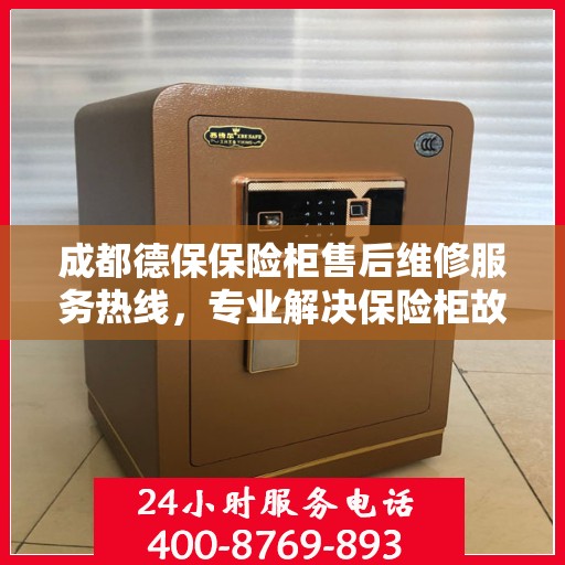 成都德保保险柜售后维修服务热线，专业解决保险柜故障，快速响应您的需求！