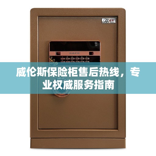 威伦斯保险柜售后热线，专业权威服务指南