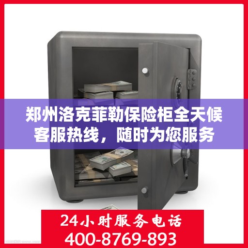 郑州洛克菲勒保险柜全天候客服热线，随时为您服务