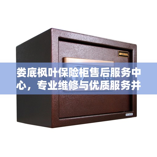 娄底枫叶保险柜售后服务中心，专业维修与优质服务并行