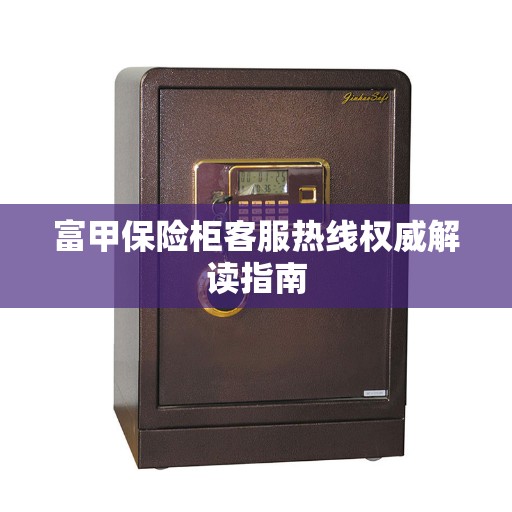 富甲保险柜客服热线权威解读指南